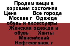 Продам вещи в хорошем состоянии › Цена ­ 500 - Все города, Москва г. Одежда, обувь и аксессуары » Женская одежда и обувь   . Ханты-Мансийский,Нефтеюганск г.